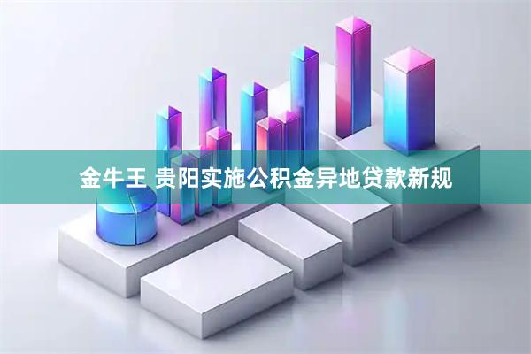 金牛王 贵阳实施公积金异地贷款新规