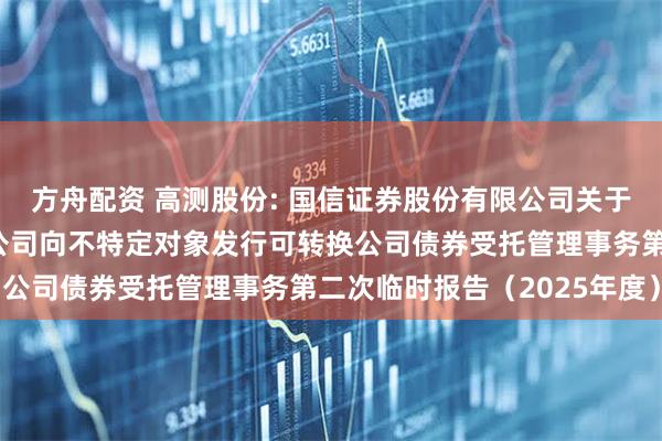 方舟配资 高测股份: 国信证券股份有限公司关于青岛高测科技股份有限公司向不特定对象发行可转换公司债券受托管理事务第二次临时报告（2025年度）