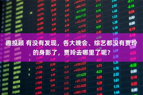 趣投顾 有没有发现，各大晚会、综艺都没有贾玲的身影了，贾玲去哪里了呢？