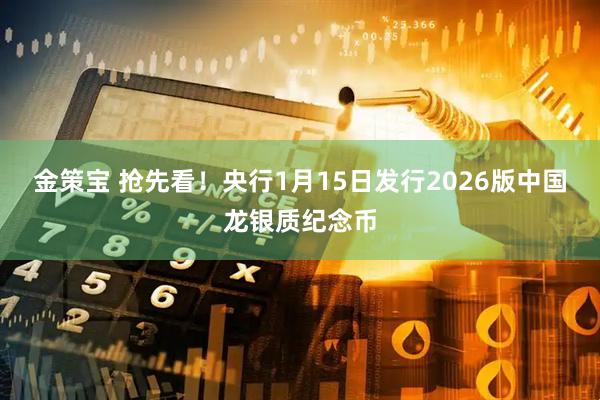 金策宝 抢先看!央行1月15日发行2026版中国龙银质纪念币