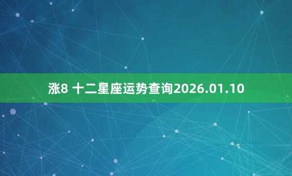 涨8 十二星座运势查询2026.01.10