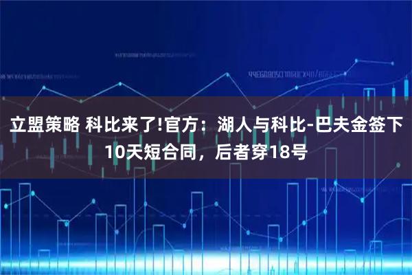 立盟策略 科比来了!官方：湖人与科比-巴夫金签下10天短合同，后者穿18号