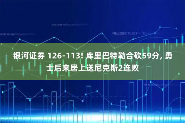 银河证券 126-113! 库里巴特勒合砍59分, 勇士后来居上送尼克斯2连败