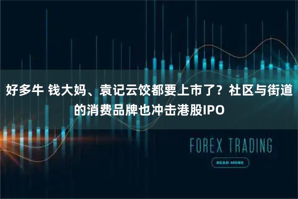 好多牛 钱大妈、袁记云饺都要上市了？社区与街道的消费品牌也冲击港股IPO