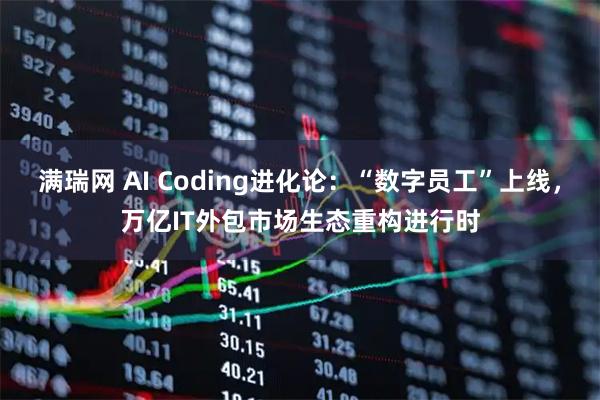 满瑞网 AI Coding进化论：“数字员工”上线，万亿IT外包市场生态重构进行时