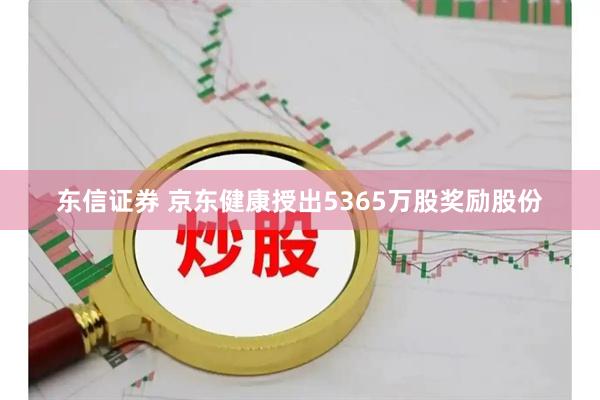 东信证券 京东健康授出5365万股奖励股份