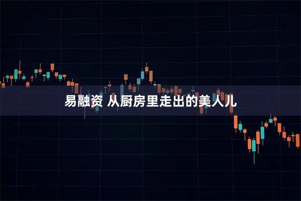 易融资 从厨房里走出的美人儿