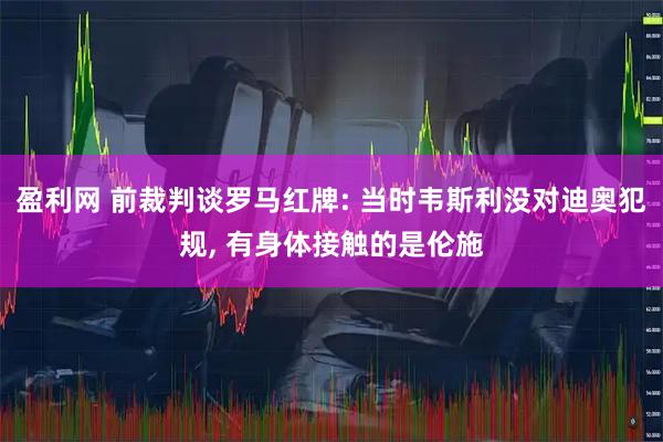盈利网 前裁判谈罗马红牌: 当时韦斯利没对迪奥犯规, 有身体接触的是伦施