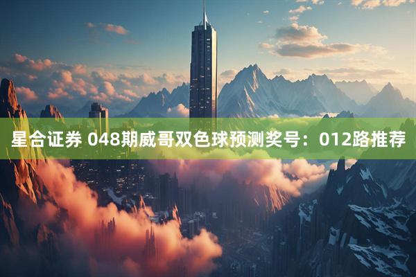 星合证券 048期威哥双色球预测奖号：012路推荐