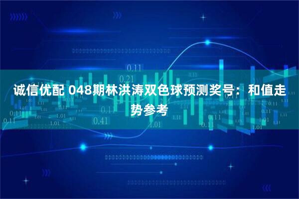 诚信优配 048期林洪涛双色球预测奖号：和值走势参考