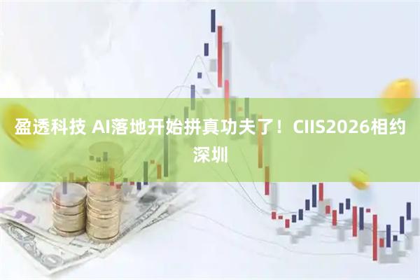 盈透科技 AI落地开始拼真功夫了！CIIS2026相约深圳